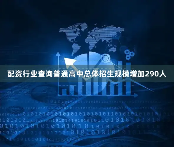 配资行业查询普通高中总体招生规模增加290人