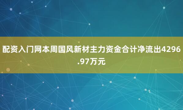 配资入门网本周国风新材主力资金合计净流出4296.97万元