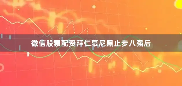 微信股票配资拜仁慕尼黑止步八强后
