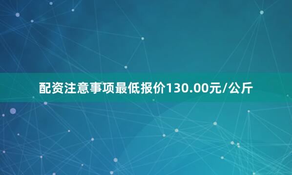 配资注意事项最低报价130.00元/公斤