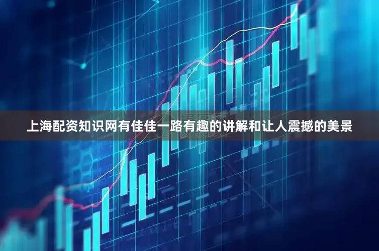 上海配资知识网有佳佳一路有趣的讲解和让人震撼的美景