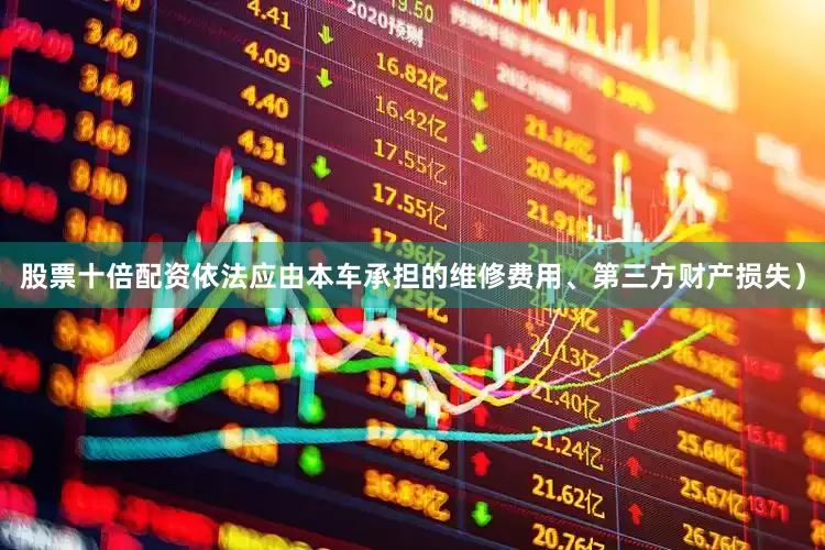 股票十倍配资依法应由本车承担的维修费用、第三方财产损失）