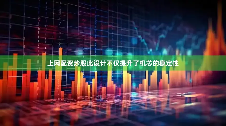 上网配资炒股此设计不仅提升了机芯的稳定性