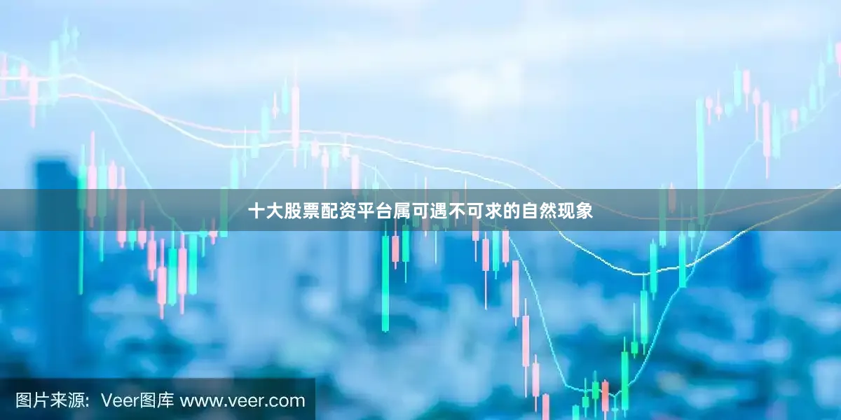 十大股票配资平台属可遇不可求的自然现象