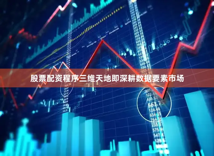 股票配资程序三维天地即深耕数据要素市场