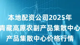 本地配资公司2025年7月22日青藏高原农副产品集散中心价格行情