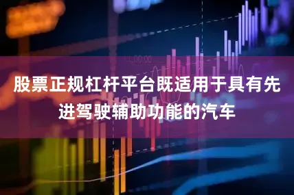 股票正规杠杆平台既适用于具有先进驾驶辅助功能的汽车