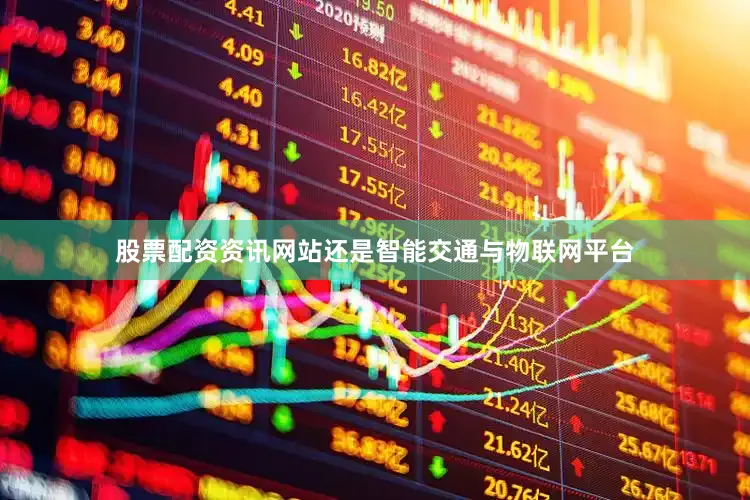 股票配资资讯网站还是智能交通与物联网平台