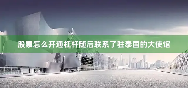 股票怎么开通杠杆随后联系了驻泰国的大使馆