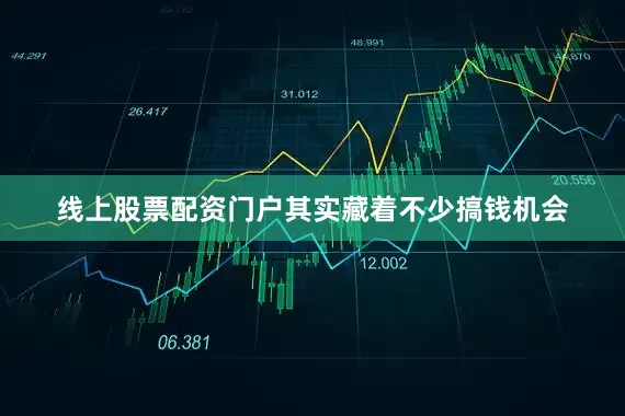 线上股票配资门户其实藏着不少搞钱机会
