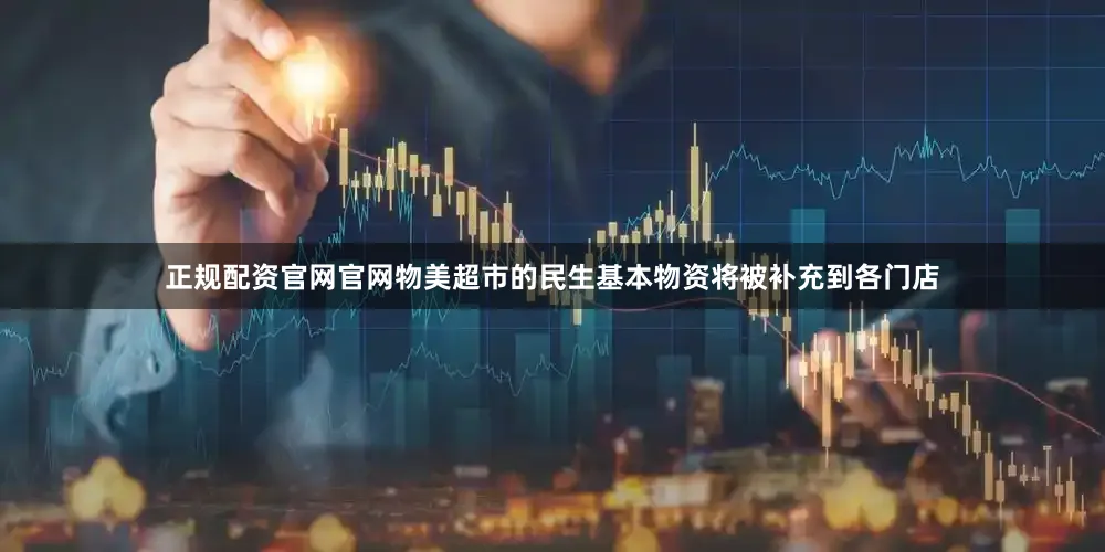 正规配资官网官网物美超市的民生基本物资将被补充到各门店