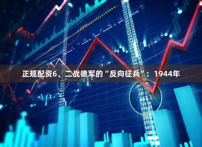 正规配资6、二战德军的“反向征兵”：1944年