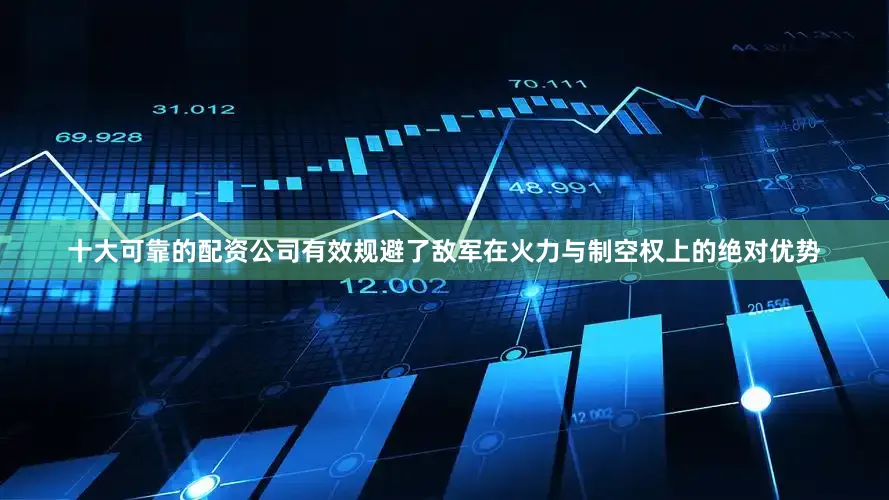 十大可靠的配资公司有效规避了敌军在火力与制空权上的绝对优势