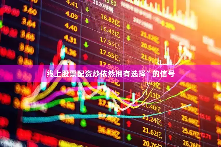 线上股票配资炒依然拥有选择”的信号