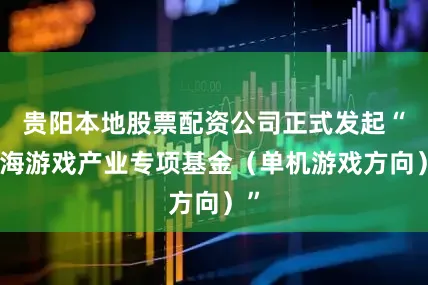 贵阳本地股票配资公司正式发起“上海游戏产业专项基金（单机游戏方向）”