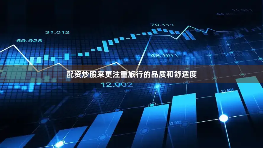 配资炒股来更注重旅行的品质和舒适度