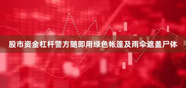 股市资金杠杆警方随即用绿色帐篷及雨伞遮盖尸体