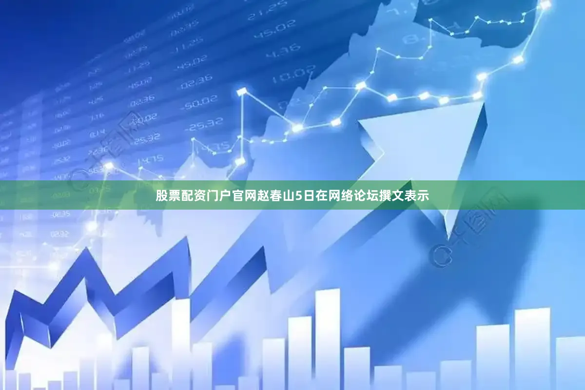 股票配资门户官网赵春山5日在网络论坛撰文表示