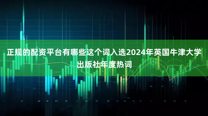 正规的配资平台有哪些这个词入选2024年英国牛津大学出版社年度热词