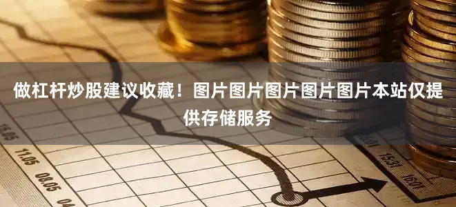 做杠杆炒股建议收藏！图片图片图片图片图片本站仅提供存储服务