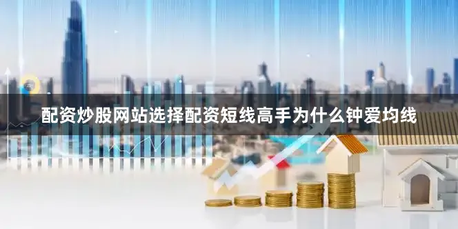 配资炒股网站选择配资短线高手为什么钟爱均线