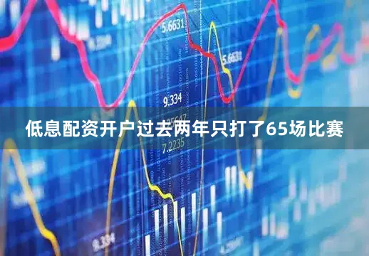 低息配资开户过去两年只打了65场比赛